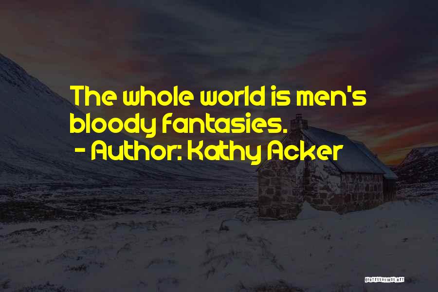 Kathy Acker Quotes: The Whole World Is Men's Bloody Fantasies.