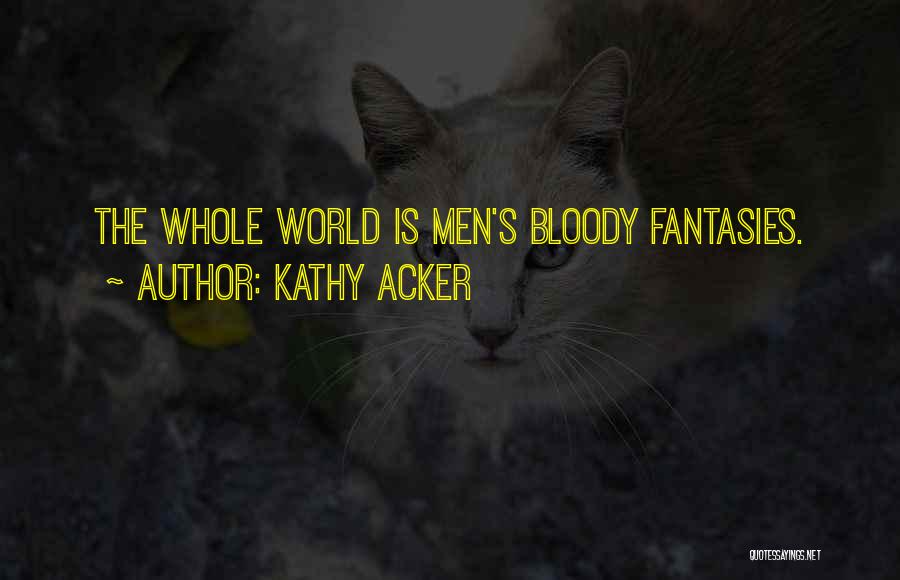 Kathy Acker Quotes: The Whole World Is Men's Bloody Fantasies.