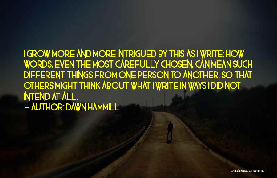 Dawn Hammill Quotes: I Grow More And More Intrigued By This As I Write: How Words, Even The Most Carefully Chosen, Can Mean