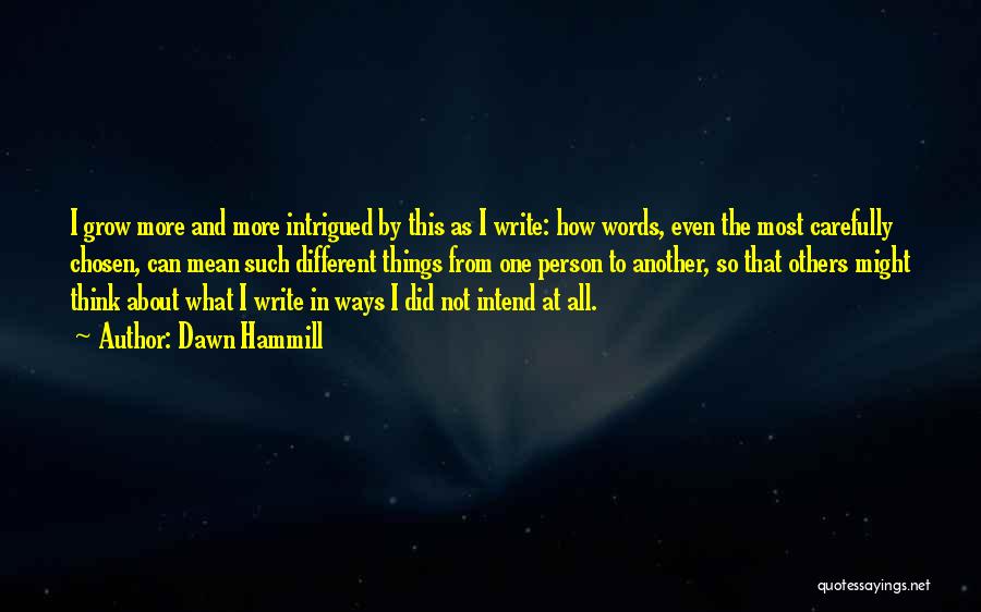 Dawn Hammill Quotes: I Grow More And More Intrigued By This As I Write: How Words, Even The Most Carefully Chosen, Can Mean