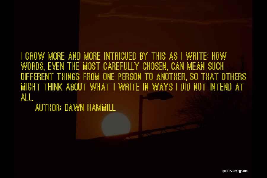 Dawn Hammill Quotes: I Grow More And More Intrigued By This As I Write: How Words, Even The Most Carefully Chosen, Can Mean