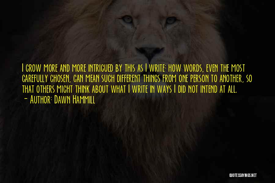 Dawn Hammill Quotes: I Grow More And More Intrigued By This As I Write: How Words, Even The Most Carefully Chosen, Can Mean