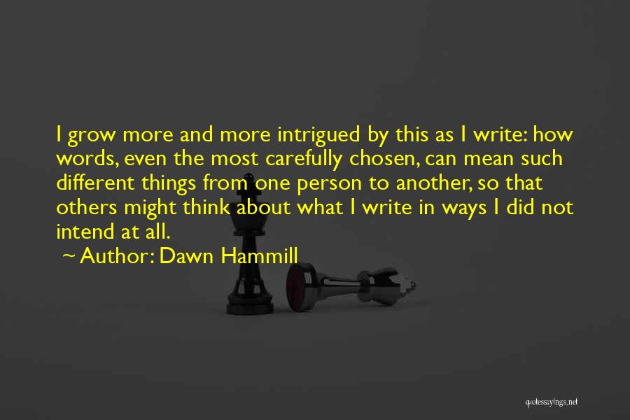 Dawn Hammill Quotes: I Grow More And More Intrigued By This As I Write: How Words, Even The Most Carefully Chosen, Can Mean