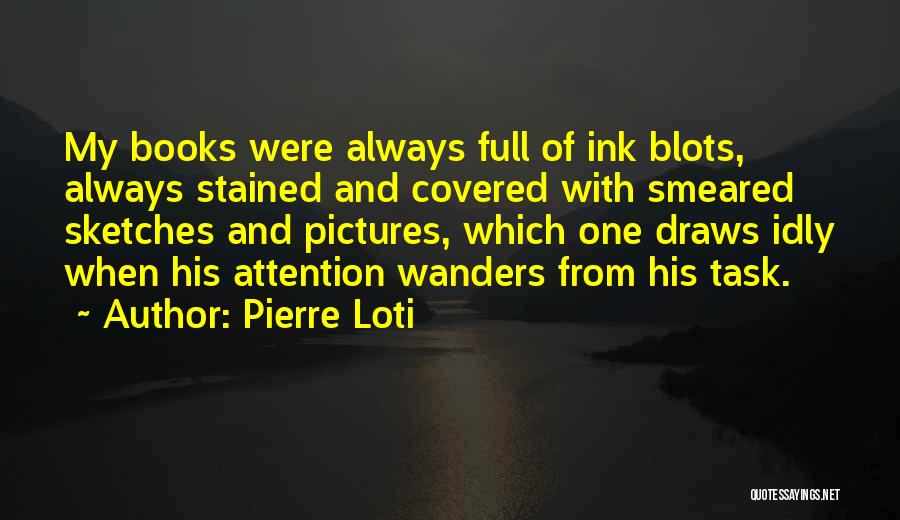 Pierre Loti Quotes: My Books Were Always Full Of Ink Blots, Always Stained And Covered With Smeared Sketches And Pictures, Which One Draws