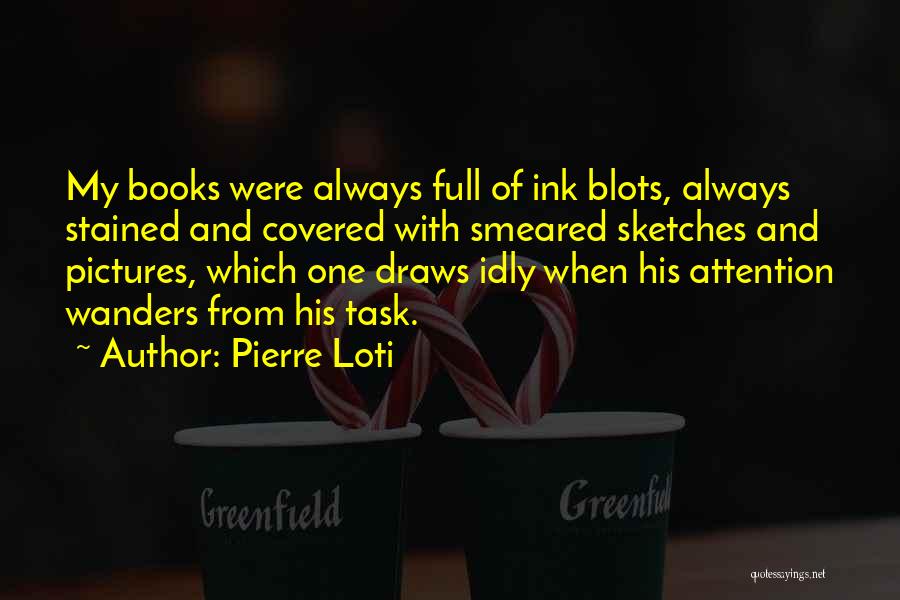 Pierre Loti Quotes: My Books Were Always Full Of Ink Blots, Always Stained And Covered With Smeared Sketches And Pictures, Which One Draws