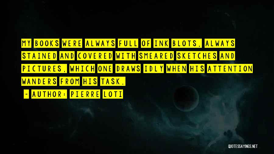 Pierre Loti Quotes: My Books Were Always Full Of Ink Blots, Always Stained And Covered With Smeared Sketches And Pictures, Which One Draws