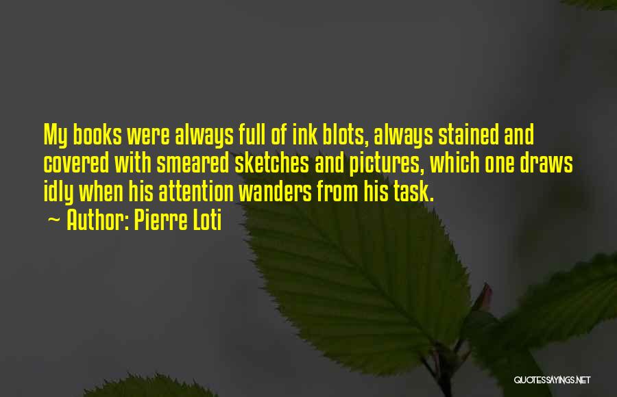 Pierre Loti Quotes: My Books Were Always Full Of Ink Blots, Always Stained And Covered With Smeared Sketches And Pictures, Which One Draws