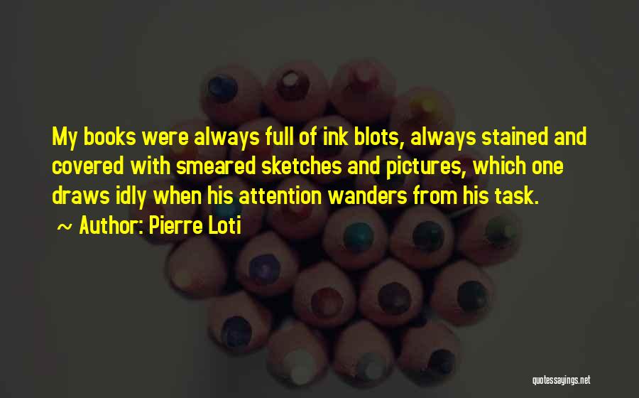Pierre Loti Quotes: My Books Were Always Full Of Ink Blots, Always Stained And Covered With Smeared Sketches And Pictures, Which One Draws