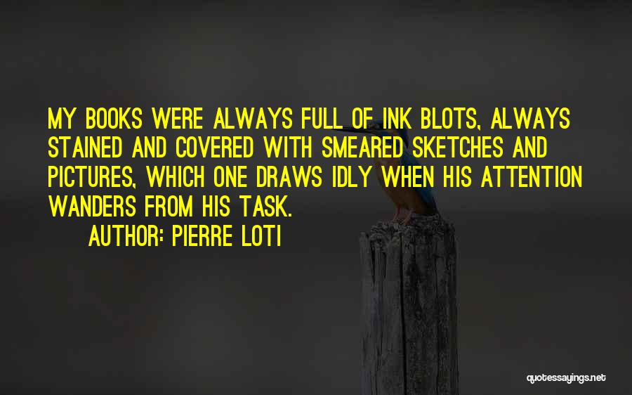 Pierre Loti Quotes: My Books Were Always Full Of Ink Blots, Always Stained And Covered With Smeared Sketches And Pictures, Which One Draws