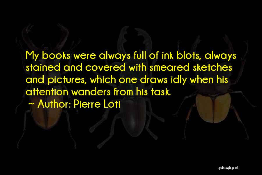 Pierre Loti Quotes: My Books Were Always Full Of Ink Blots, Always Stained And Covered With Smeared Sketches And Pictures, Which One Draws