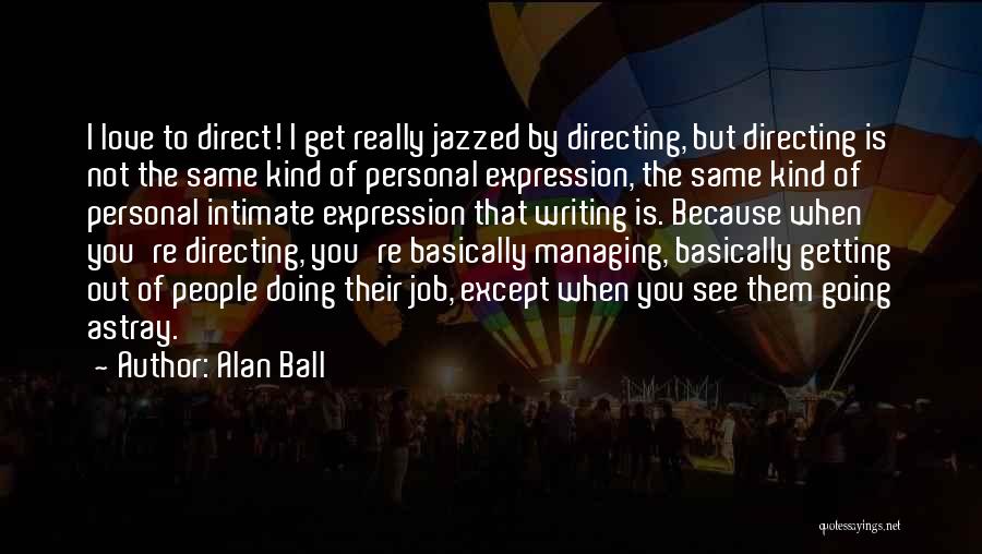 Alan Ball Quotes: I Love To Direct! I Get Really Jazzed By Directing, But Directing Is Not The Same Kind Of Personal Expression,