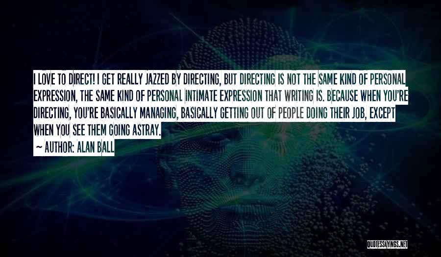 Alan Ball Quotes: I Love To Direct! I Get Really Jazzed By Directing, But Directing Is Not The Same Kind Of Personal Expression,