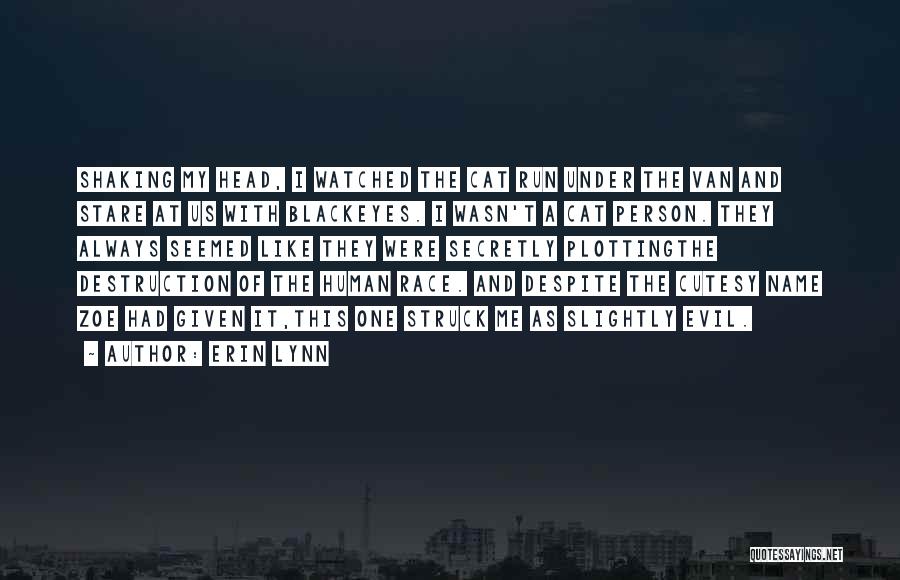 Erin Lynn Quotes: Shaking My Head, I Watched The Cat Run Under The Van And Stare At Us With Blackeyes. I Wasn't A