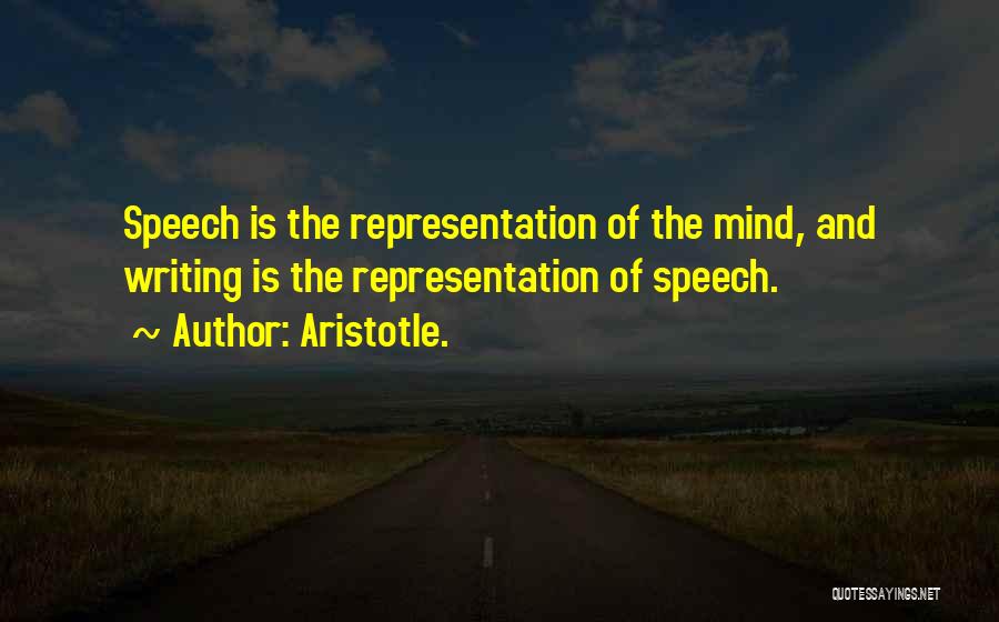 Aristotle. Quotes: Speech Is The Representation Of The Mind, And Writing Is The Representation Of Speech.