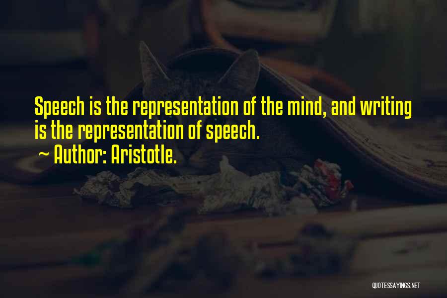 Aristotle. Quotes: Speech Is The Representation Of The Mind, And Writing Is The Representation Of Speech.