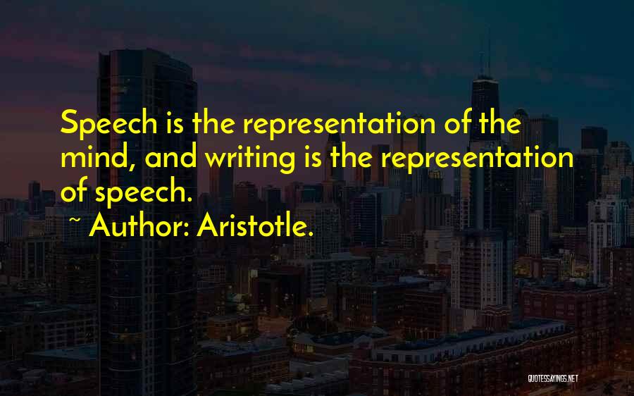 Aristotle. Quotes: Speech Is The Representation Of The Mind, And Writing Is The Representation Of Speech.