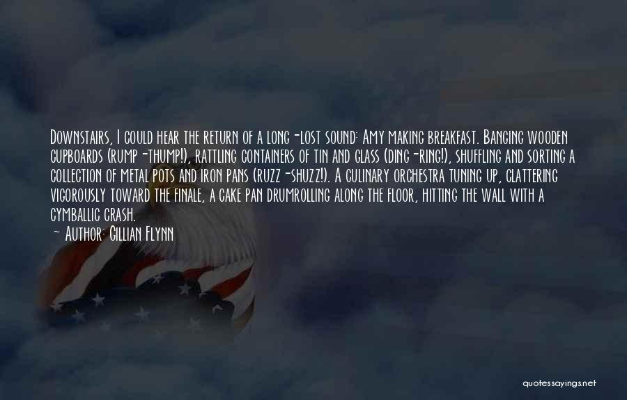 Gillian Flynn Quotes: Downstairs, I Could Hear The Return Of A Long-lost Sound: Amy Making Breakfast. Banging Wooden Cupboards (rump-thump!), Rattling Containers Of