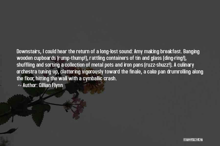 Gillian Flynn Quotes: Downstairs, I Could Hear The Return Of A Long-lost Sound: Amy Making Breakfast. Banging Wooden Cupboards (rump-thump!), Rattling Containers Of