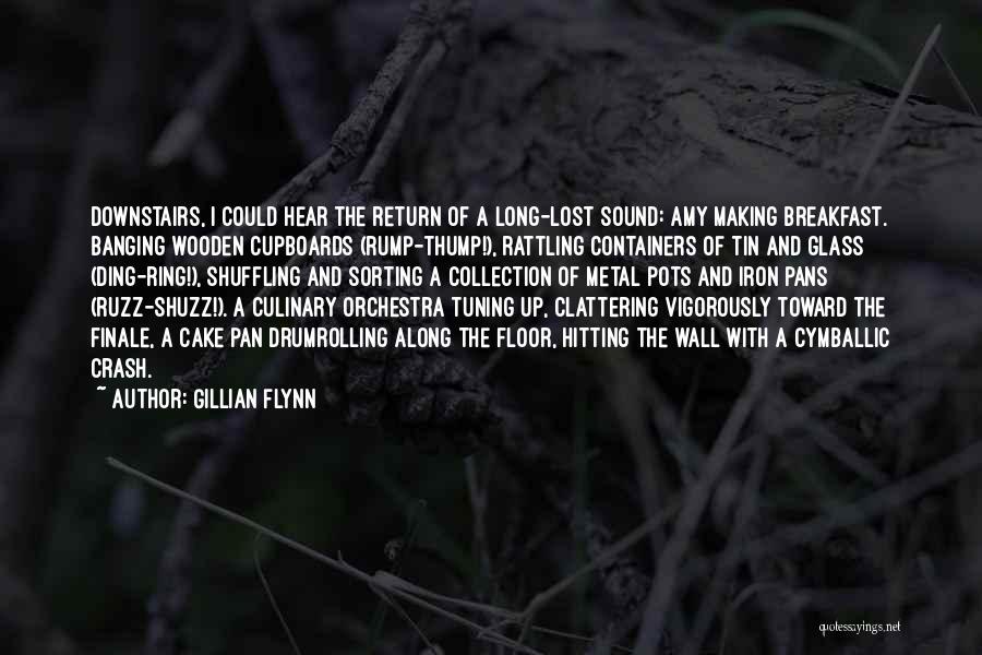 Gillian Flynn Quotes: Downstairs, I Could Hear The Return Of A Long-lost Sound: Amy Making Breakfast. Banging Wooden Cupboards (rump-thump!), Rattling Containers Of