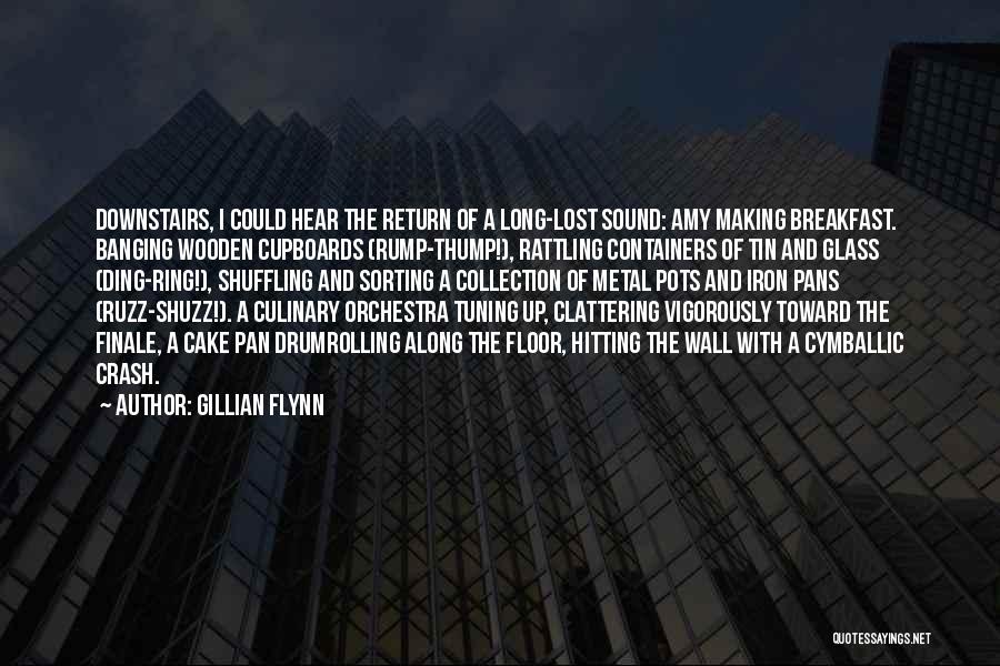 Gillian Flynn Quotes: Downstairs, I Could Hear The Return Of A Long-lost Sound: Amy Making Breakfast. Banging Wooden Cupboards (rump-thump!), Rattling Containers Of