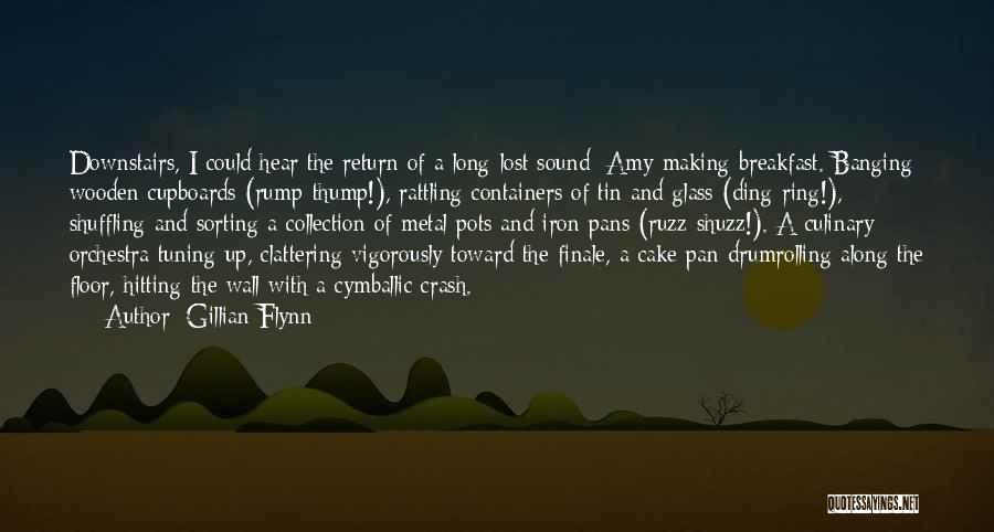 Gillian Flynn Quotes: Downstairs, I Could Hear The Return Of A Long-lost Sound: Amy Making Breakfast. Banging Wooden Cupboards (rump-thump!), Rattling Containers Of