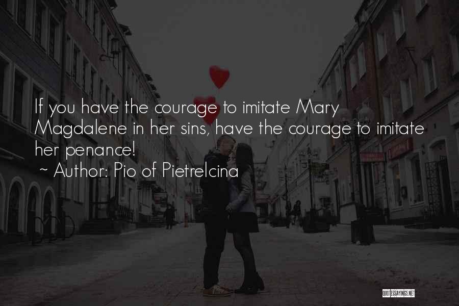 Pio Of Pietrelcina Quotes: If You Have The Courage To Imitate Mary Magdalene In Her Sins, Have The Courage To Imitate Her Penance!