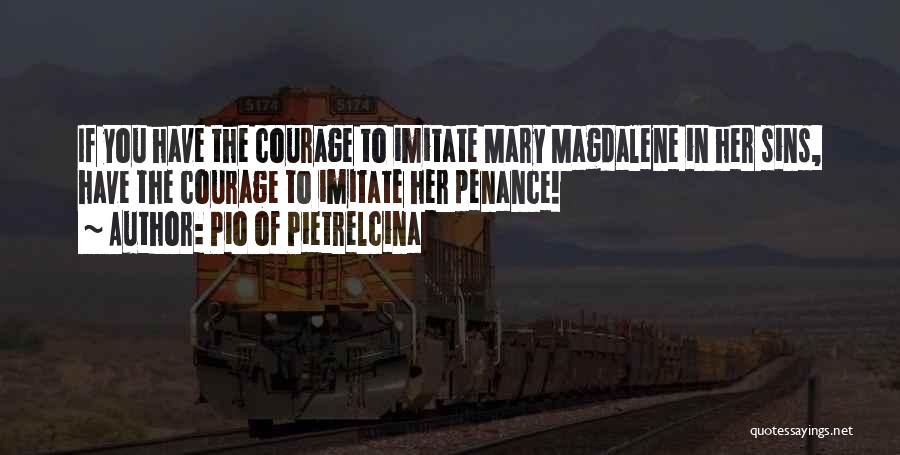 Pio Of Pietrelcina Quotes: If You Have The Courage To Imitate Mary Magdalene In Her Sins, Have The Courage To Imitate Her Penance!