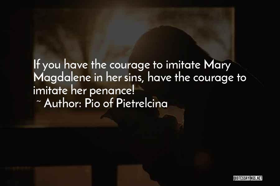 Pio Of Pietrelcina Quotes: If You Have The Courage To Imitate Mary Magdalene In Her Sins, Have The Courage To Imitate Her Penance!