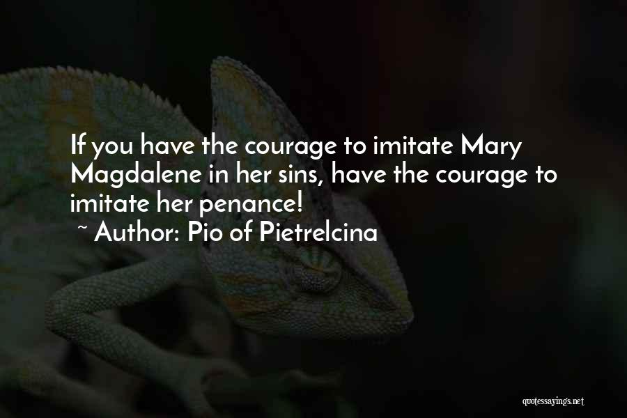 Pio Of Pietrelcina Quotes: If You Have The Courage To Imitate Mary Magdalene In Her Sins, Have The Courage To Imitate Her Penance!