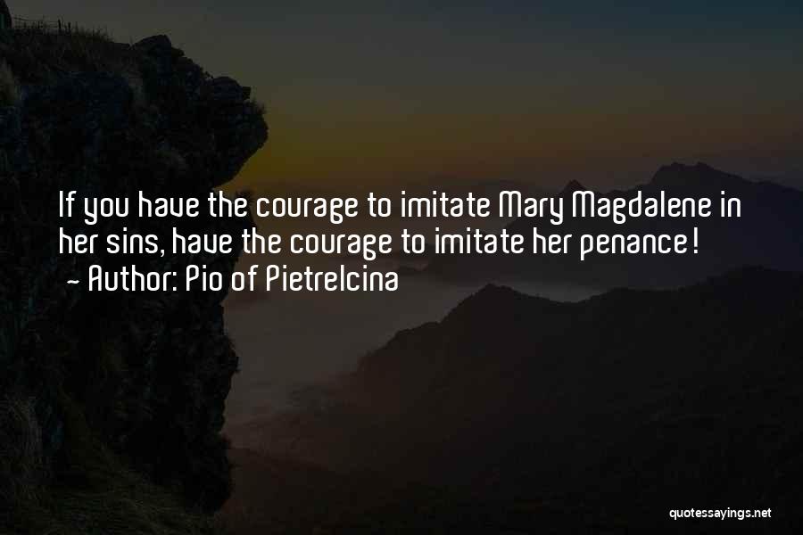Pio Of Pietrelcina Quotes: If You Have The Courage To Imitate Mary Magdalene In Her Sins, Have The Courage To Imitate Her Penance!