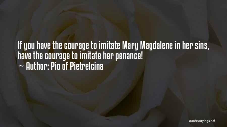 Pio Of Pietrelcina Quotes: If You Have The Courage To Imitate Mary Magdalene In Her Sins, Have The Courage To Imitate Her Penance!