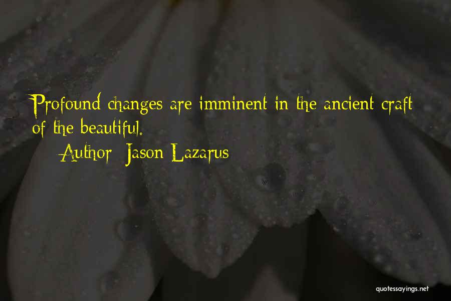 Jason Lazarus Quotes: Profound Changes Are Imminent In The Ancient Craft Of The Beautiful.