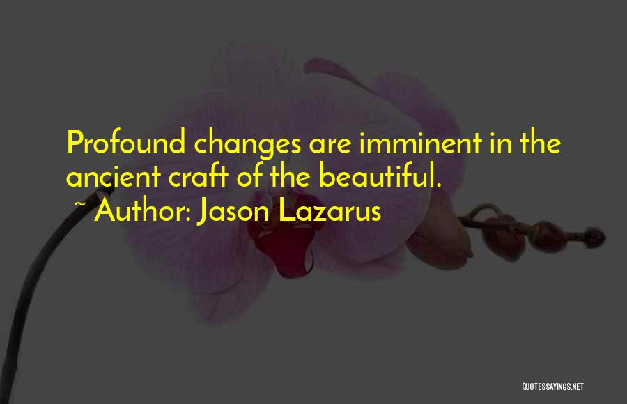 Jason Lazarus Quotes: Profound Changes Are Imminent In The Ancient Craft Of The Beautiful.