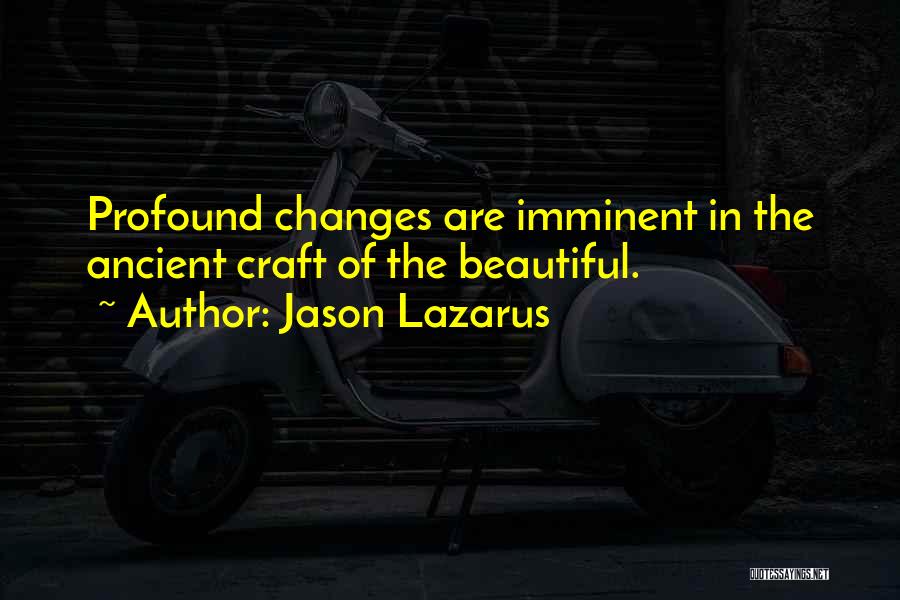 Jason Lazarus Quotes: Profound Changes Are Imminent In The Ancient Craft Of The Beautiful.