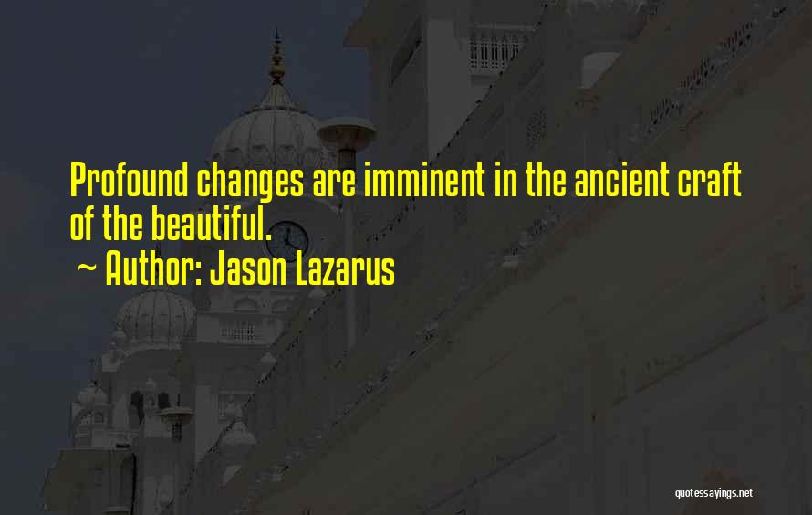 Jason Lazarus Quotes: Profound Changes Are Imminent In The Ancient Craft Of The Beautiful.