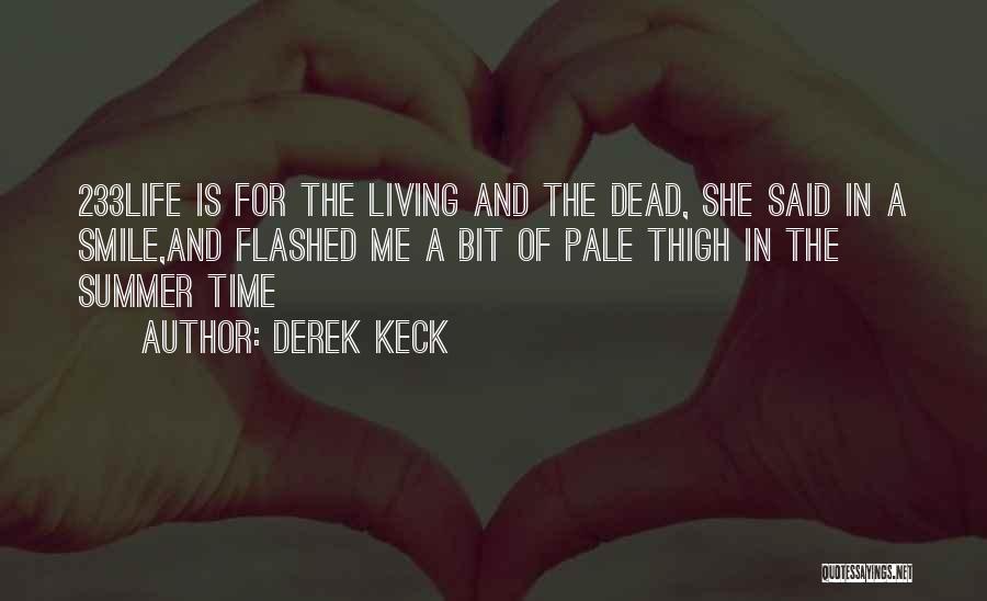 Derek Keck Quotes: 233life Is For The Living And The Dead, She Said In A Smile,and Flashed Me A Bit Of Pale Thigh