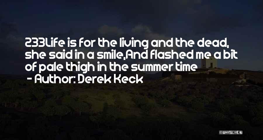 Derek Keck Quotes: 233life Is For The Living And The Dead, She Said In A Smile,and Flashed Me A Bit Of Pale Thigh
