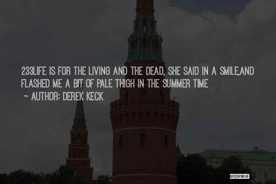 Derek Keck Quotes: 233life Is For The Living And The Dead, She Said In A Smile,and Flashed Me A Bit Of Pale Thigh