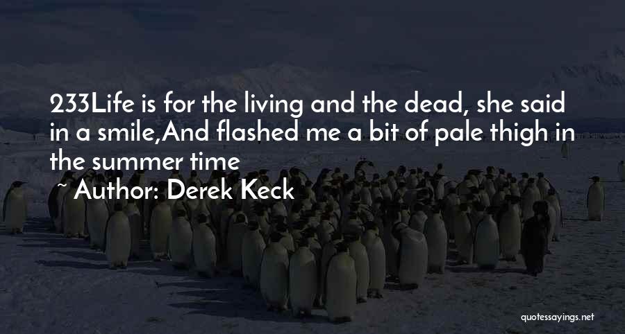 Derek Keck Quotes: 233life Is For The Living And The Dead, She Said In A Smile,and Flashed Me A Bit Of Pale Thigh