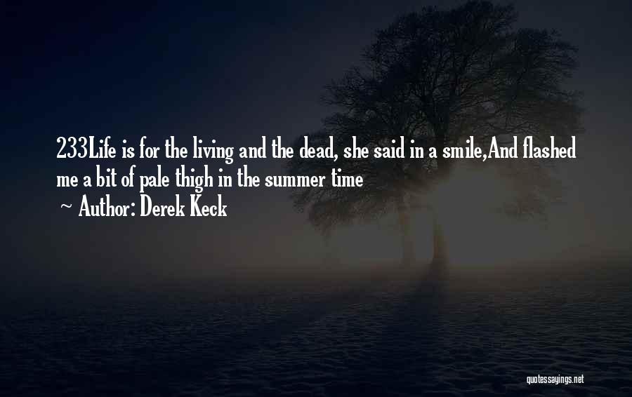 Derek Keck Quotes: 233life Is For The Living And The Dead, She Said In A Smile,and Flashed Me A Bit Of Pale Thigh