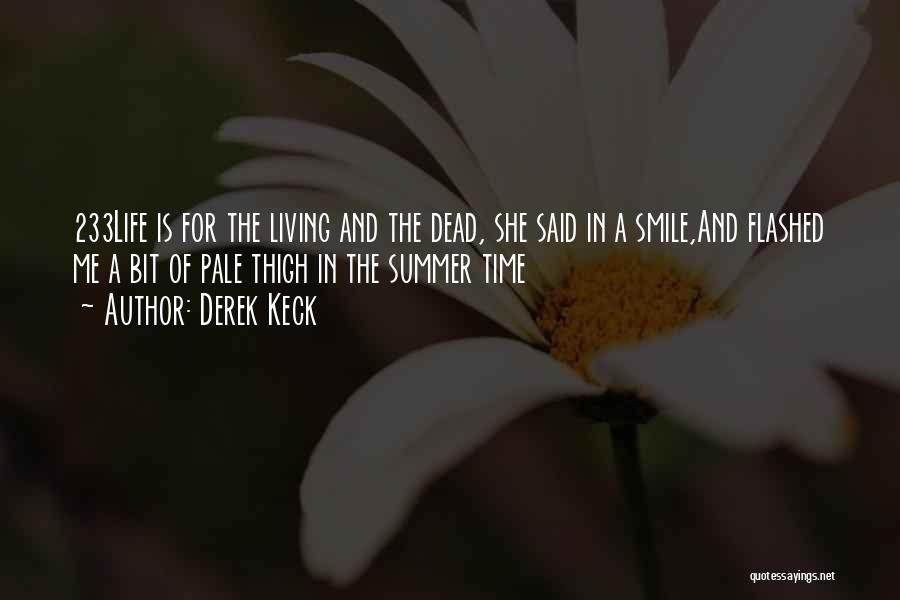 Derek Keck Quotes: 233life Is For The Living And The Dead, She Said In A Smile,and Flashed Me A Bit Of Pale Thigh