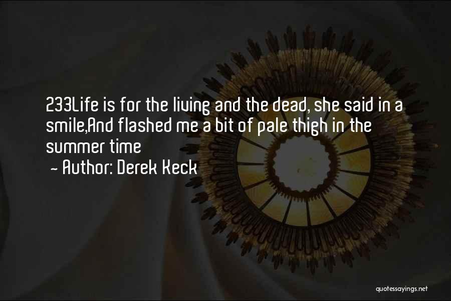 Derek Keck Quotes: 233life Is For The Living And The Dead, She Said In A Smile,and Flashed Me A Bit Of Pale Thigh