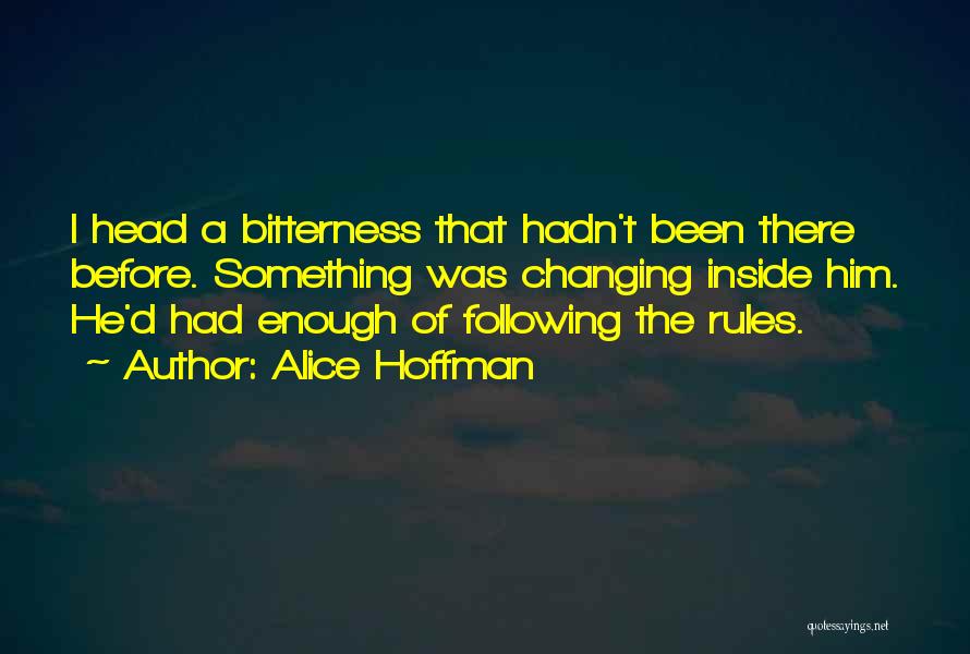 Alice Hoffman Quotes: I Head A Bitterness That Hadn't Been There Before. Something Was Changing Inside Him. He'd Had Enough Of Following The