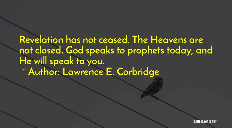 Lawrence E. Corbridge Quotes: Revelation Has Not Ceased. The Heavens Are Not Closed. God Speaks To Prophets Today, And He Will Speak To You.