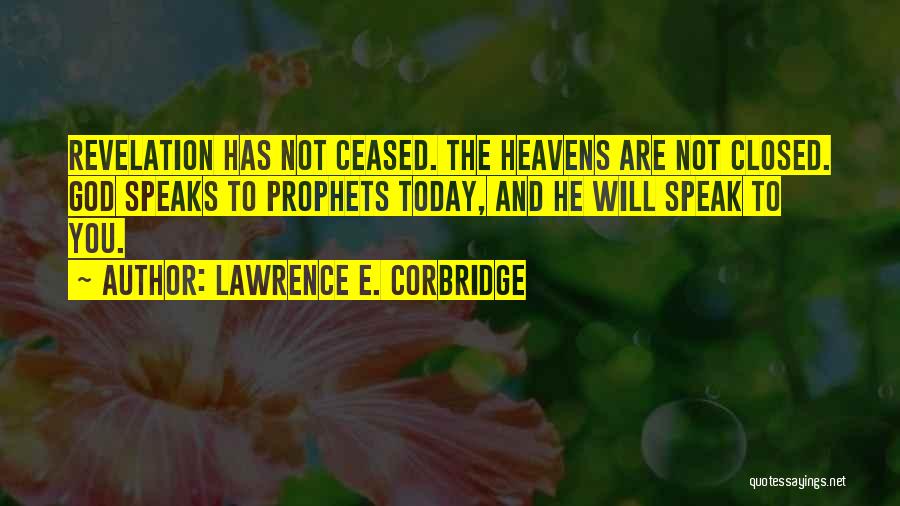 Lawrence E. Corbridge Quotes: Revelation Has Not Ceased. The Heavens Are Not Closed. God Speaks To Prophets Today, And He Will Speak To You.