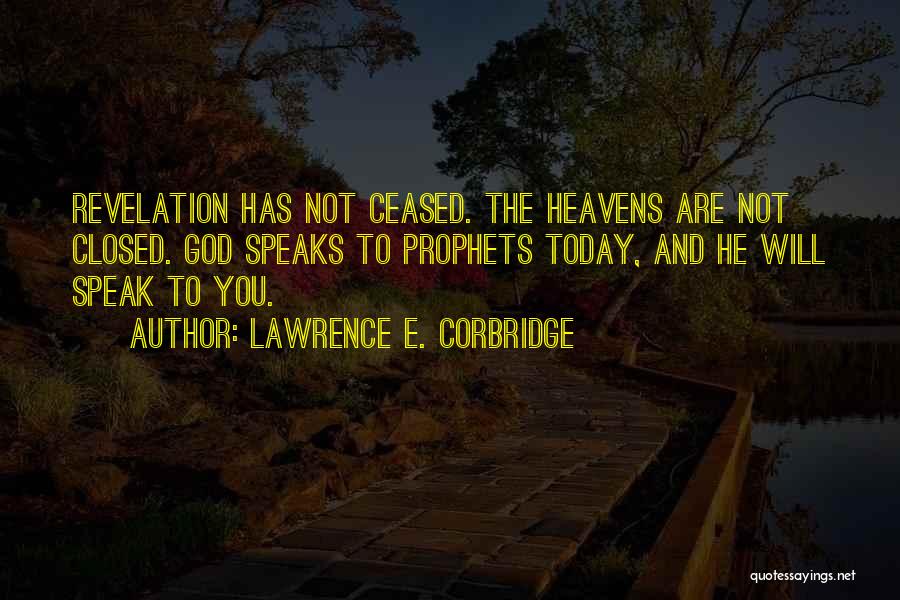 Lawrence E. Corbridge Quotes: Revelation Has Not Ceased. The Heavens Are Not Closed. God Speaks To Prophets Today, And He Will Speak To You.
