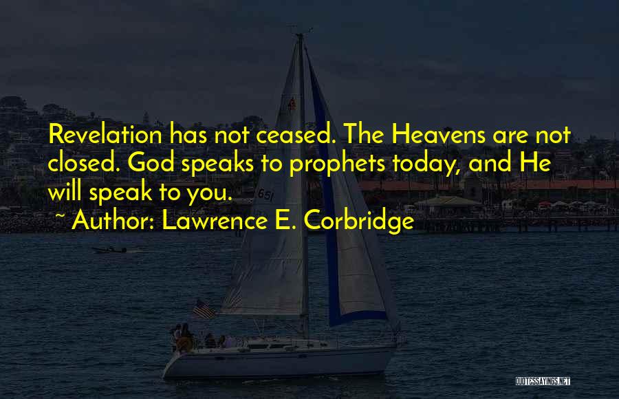 Lawrence E. Corbridge Quotes: Revelation Has Not Ceased. The Heavens Are Not Closed. God Speaks To Prophets Today, And He Will Speak To You.