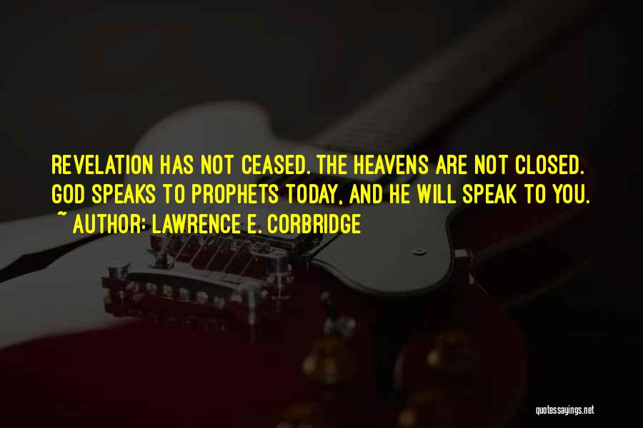 Lawrence E. Corbridge Quotes: Revelation Has Not Ceased. The Heavens Are Not Closed. God Speaks To Prophets Today, And He Will Speak To You.