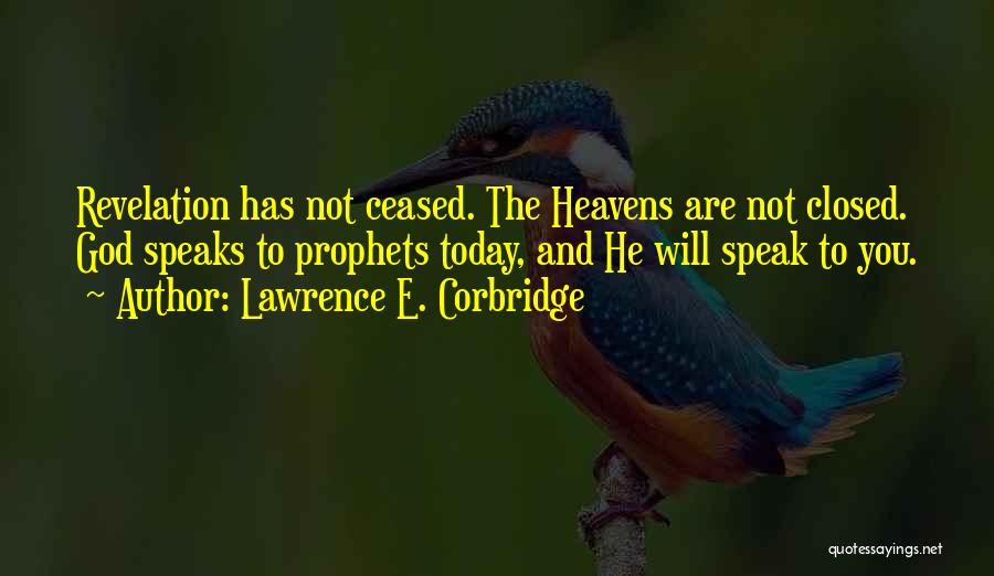 Lawrence E. Corbridge Quotes: Revelation Has Not Ceased. The Heavens Are Not Closed. God Speaks To Prophets Today, And He Will Speak To You.