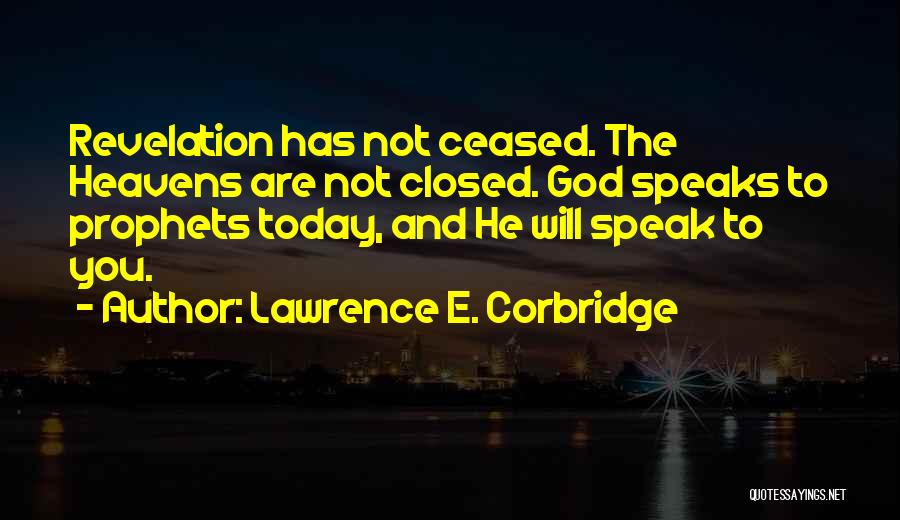 Lawrence E. Corbridge Quotes: Revelation Has Not Ceased. The Heavens Are Not Closed. God Speaks To Prophets Today, And He Will Speak To You.